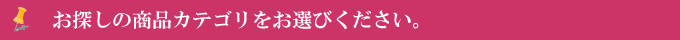 お探しの商品カテゴリをお選びください。